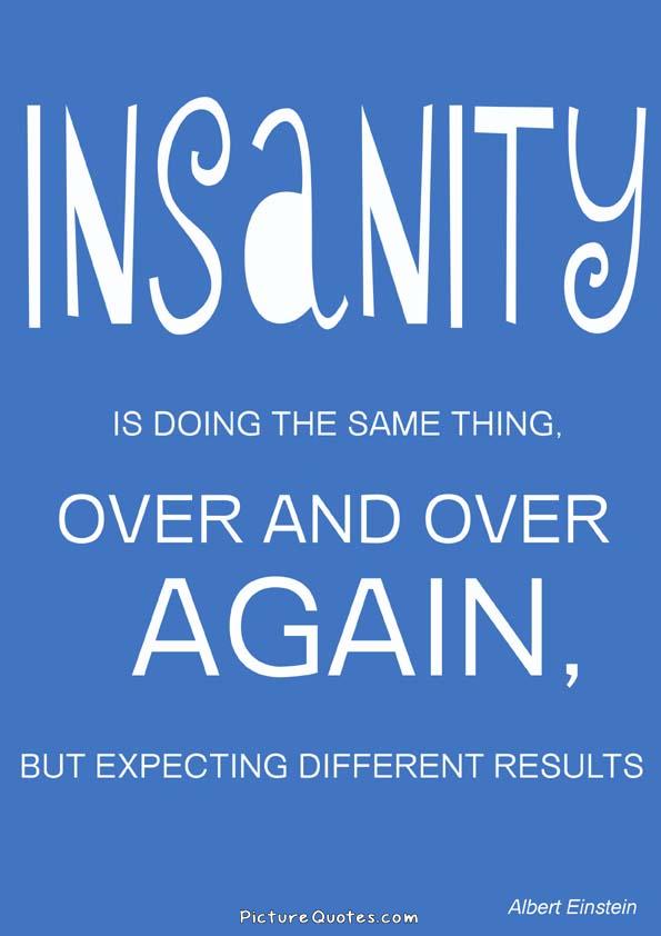 Insanity is doing the same thing over and over again and expecting different results Picture Quote #2