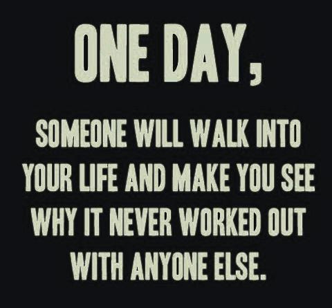 One day someone will walk into your life and make you see ...