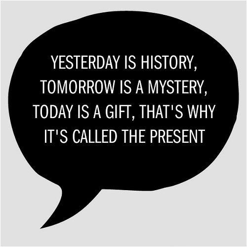 Yesterday is history. Tomorrow is a mystery. Today is a gift. That's why it is called the present Picture Quote #1