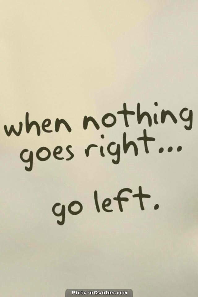 When nothing goes right. Go left Picture Quote #1
