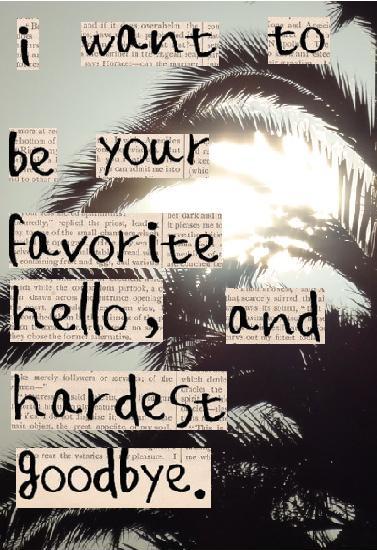 I want to be your favorite hello and hardest goodbye Picture Quote #2
