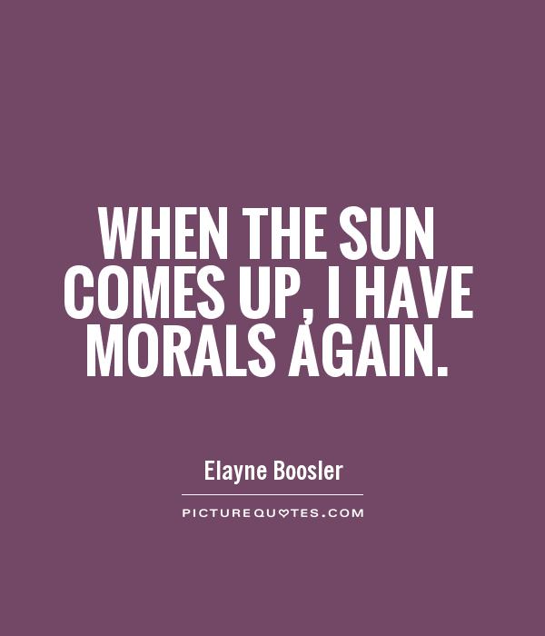 WHEN THE SUN COMES UP, I HAVE MORALS AGAIN Picture Quote #1
