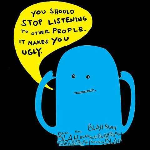 You should stop listening to other people. It makes you ugly Picture Quote #1