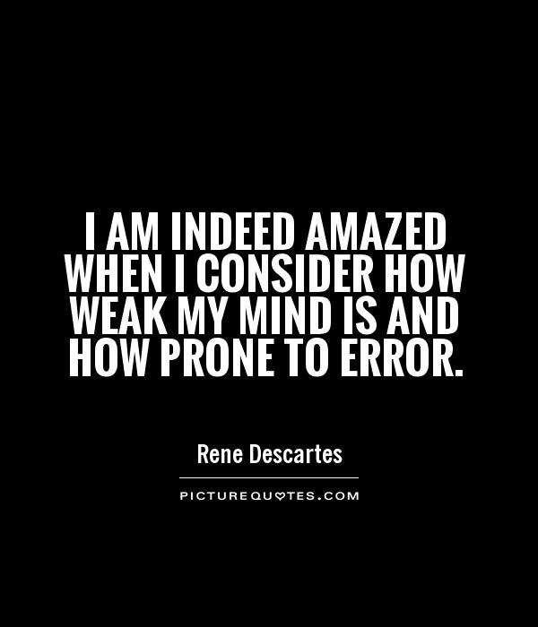I am indeed amazed when I consider how weak my mind is and how prone to error Picture Quote #1