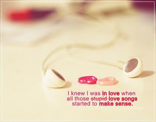 I knew i was in love when all those stupid love songs started making sense Picture Quote #1