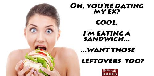 Oh you're dating my ex? Cool, I'm eating a sandwich. Want those leftovers too? Picture Quote #2