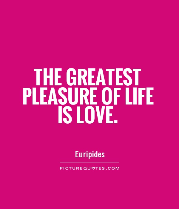 The greatest pleasure of life is love Picture Quote #1
