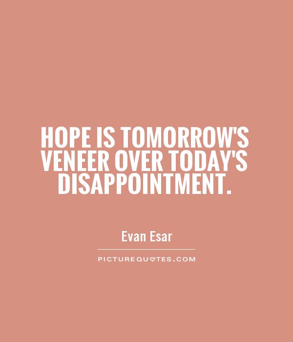 Hope is tomorrow's veneer over today's disappointment Picture Quote #1
