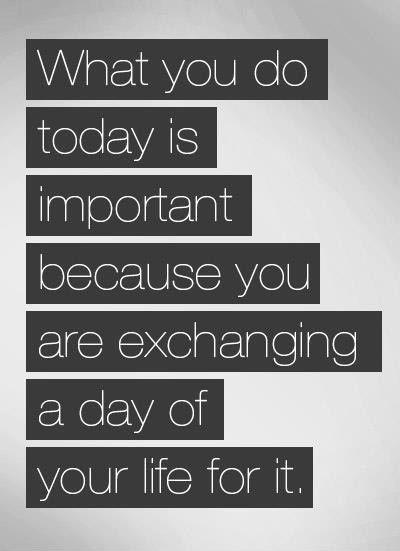 What you do today is important, because you are exchanging a day of your life for it Picture Quote #1