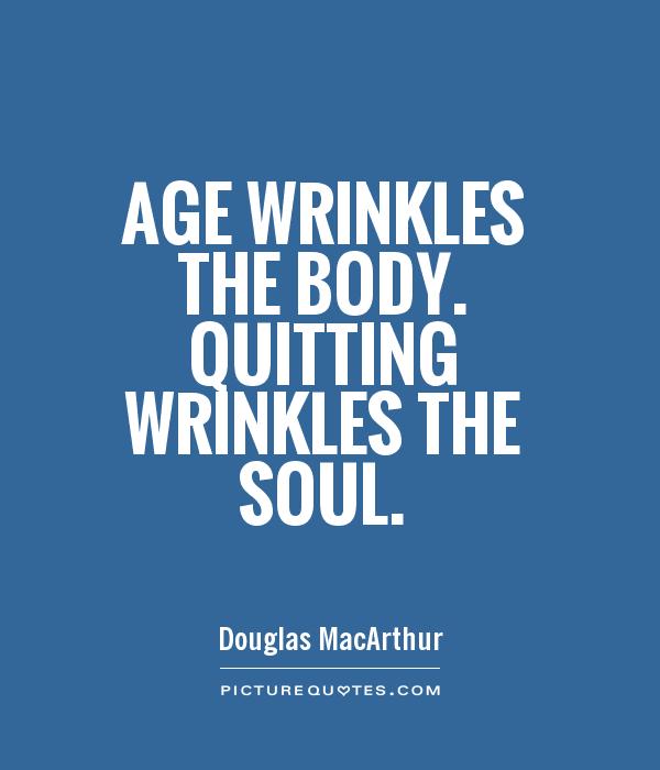 Age wrinkles the body. Quitting wrinkles the soul Picture Quote #1