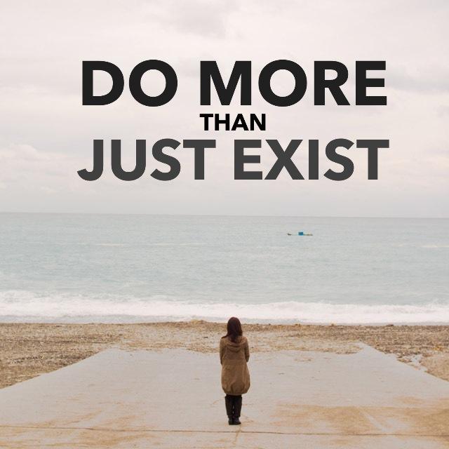 Do more than just exist Picture Quote #1