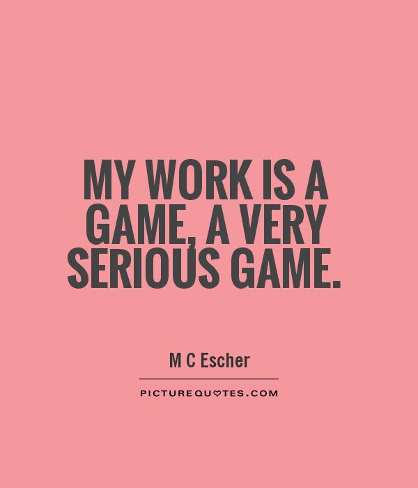 My work is a game, a very serious game Picture Quote #1