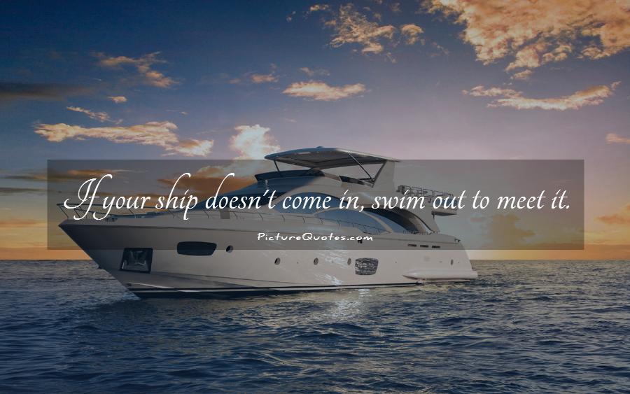 If your ship doesn't come in, swim out to meet it Picture Quote #1