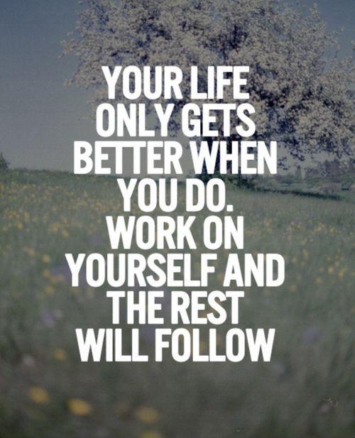 Your life only gets better when you do. Work on yourself and the rest will follow Picture Quote #1