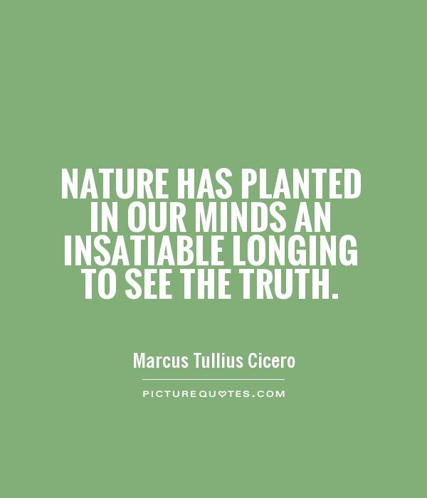 Nature has planted in our minds an insatiable longing to see the truth Picture Quote #1