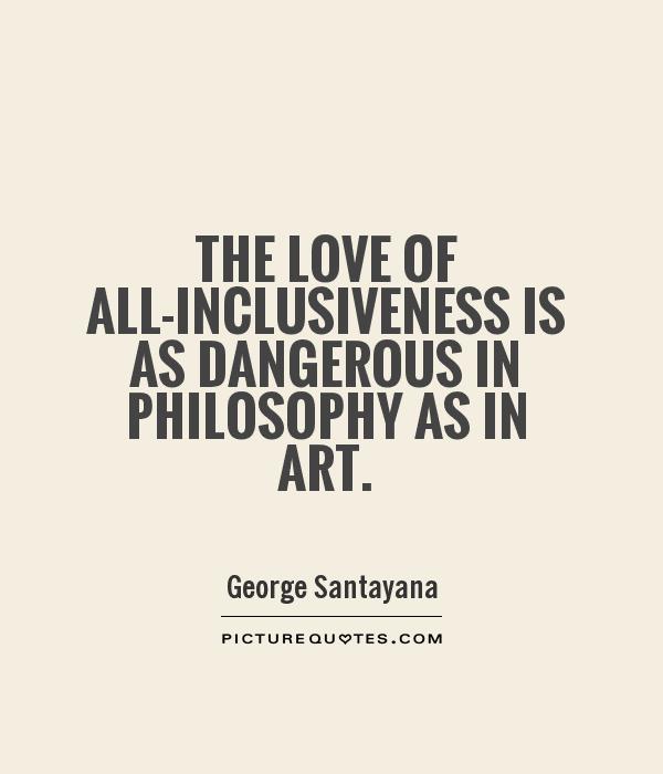 The love of all-inclusiveness is as dangerous in philosophy as in art Picture Quote #1