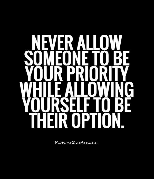Never allow someone to be your priority while allowing yourself to be their option Picture Quote #1