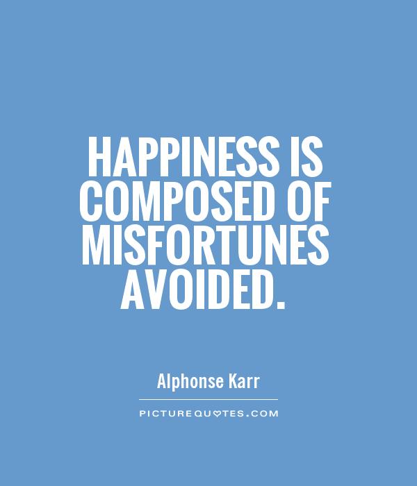Happiness is composed of misfortunes avoided Picture Quote #1