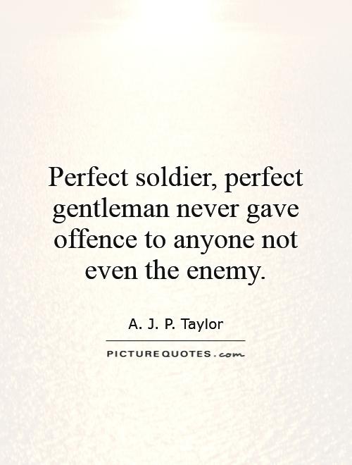 Perfect soldier, perfect gentleman never gave offence to anyone not even the enemy Picture Quote #1