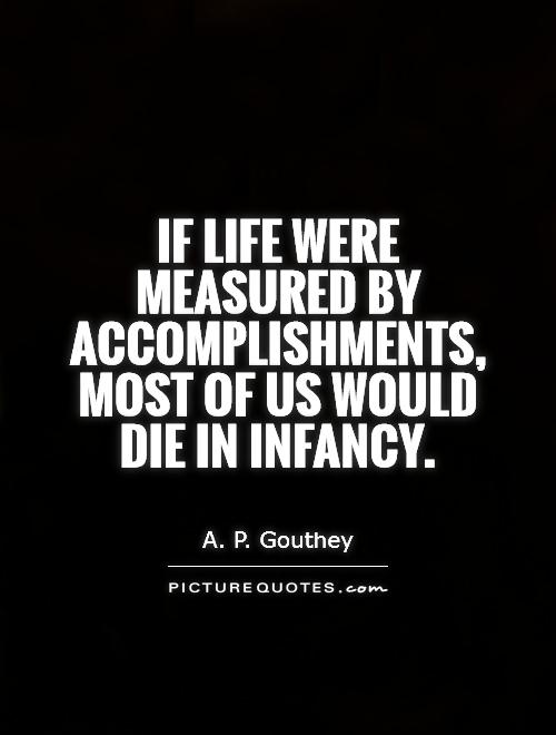 If life were measured by accomplishments, most of us would die in infancy Picture Quote #1