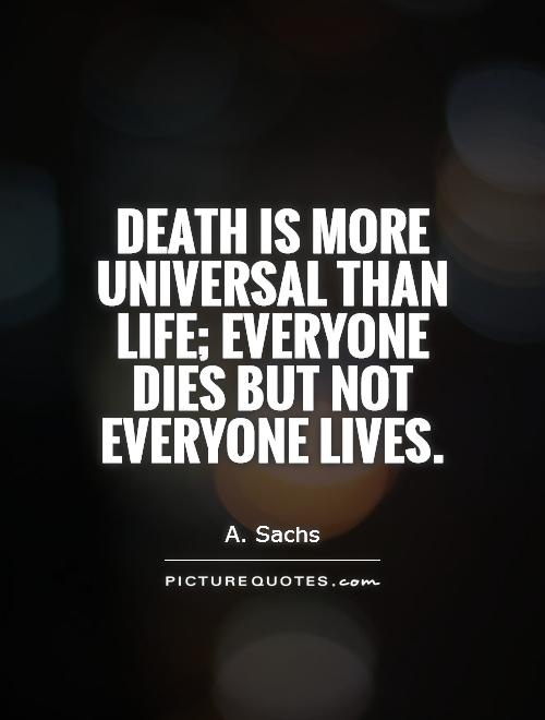 Death is more universal than life; everyone dies but not everyone lives Picture Quote #1