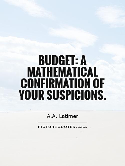 Budget: a mathematical confirmation of your suspicions Picture Quote #1