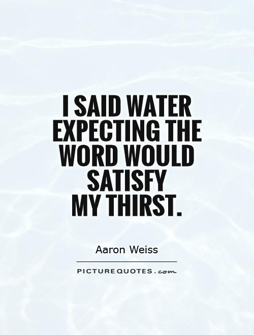 I said water expecting the word would satisfy  my thirst Picture Quote #1