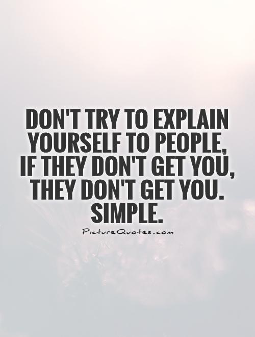 Don't try to explain yourself to people,  if they don't get you, they don't get you. Simple Picture Quote #1