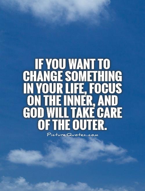 If you want to change something in your life, focus on the inner, and God will take care of the outer Picture Quote #1