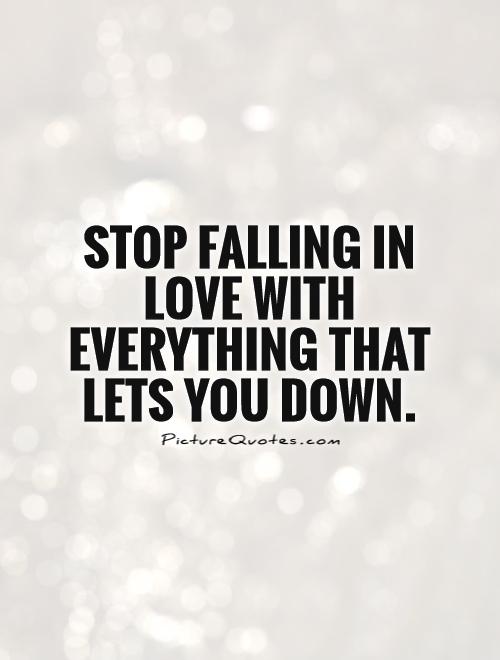 Stop falling in love with everything that lets you down Picture Quote #1