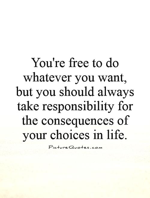 You're free to do whatever you want, but you should always take responsibility for the consequences of your choices in life Picture Quote #1