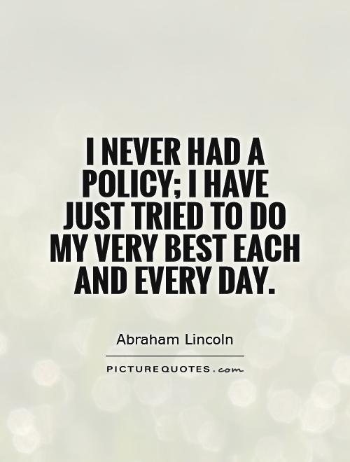 I never had a policy; I have just tried to do my very best each and every day Picture Quote #1