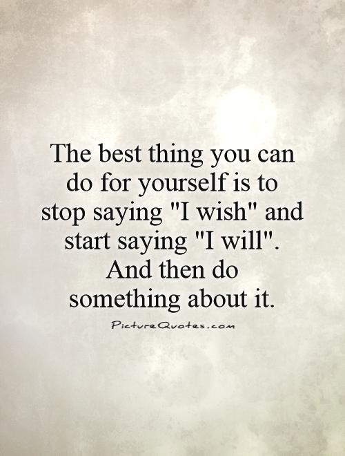 The best thing you can do for yourself is to  stop saying 