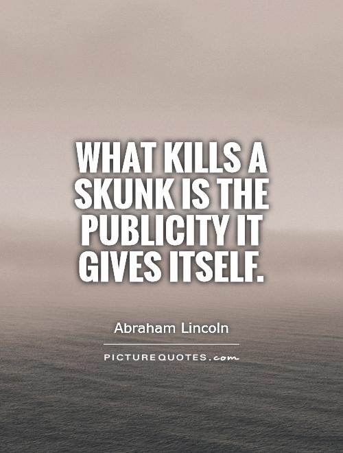 What kills a skunk is the publicity it gives itself Picture Quote #1