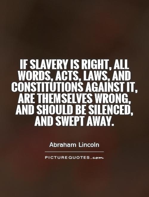 If slavery is right, all words, acts, laws, and constitutions against it, are themselves wrong, and should be silenced, and swept away Picture Quote #1