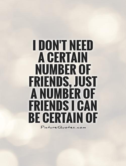 I don't need  a certain number of friends, just a number of friends I can be certain of Picture Quote #1