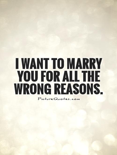 I want to marry you for all the wrong reasons Picture Quote #1