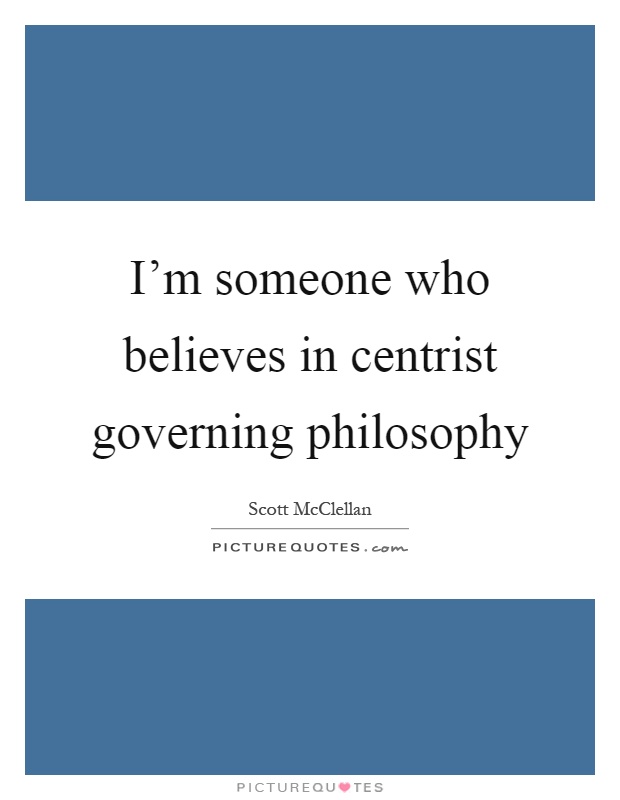 I’m someone who believes in centrist governing philosophy Picture Quote #1