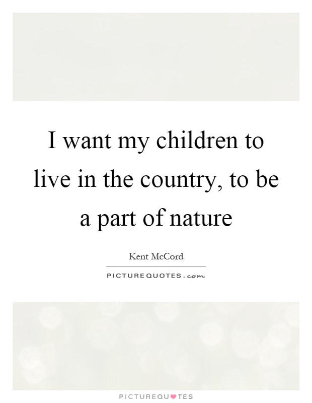I want my children to live in the country, to be a part of nature Picture Quote #1