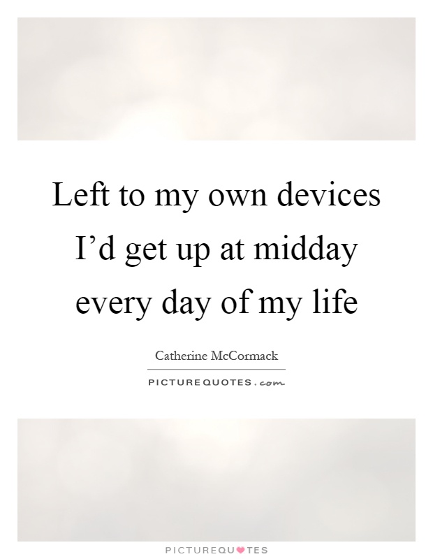 Left to my own devices I’d get up at midday every day of my life Picture Quote #1