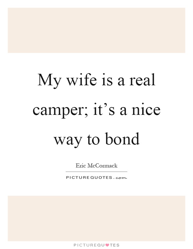 My wife is a real camper; it’s a nice way to bond Picture Quote #1