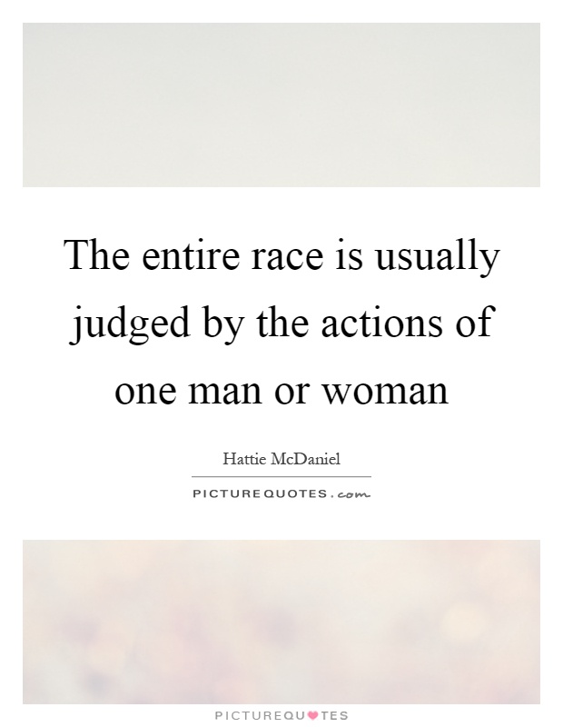 The entire race is usually judged by the actions of one man or woman Picture Quote #1