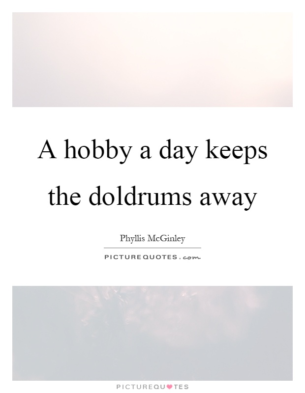 A hobby a day keeps the doldrums away Picture Quote #1