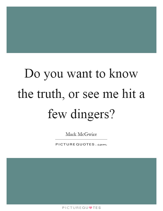 Do you want to know the truth, or see me hit a few dingers? Picture Quote #1