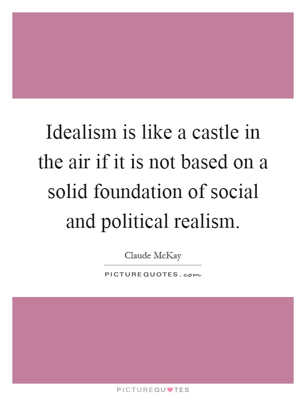 Idealism is like a castle in the air if it is not based on a solid foundation of social and political realism Picture Quote #1