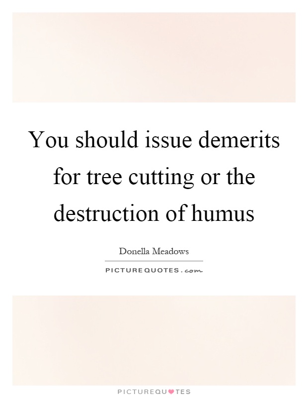 You should issue demerits for tree cutting or the destruction of humus Picture Quote #1