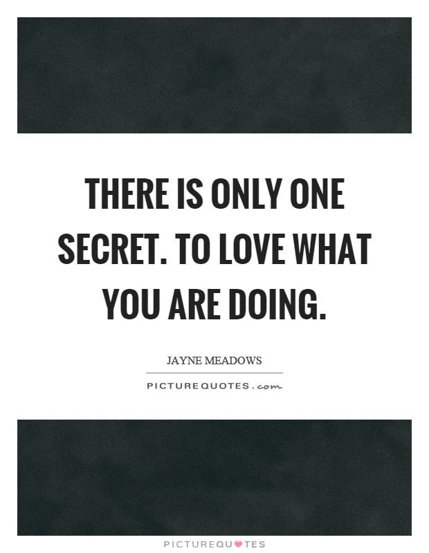 There is only one secret. To love what you are doing Picture Quote #1