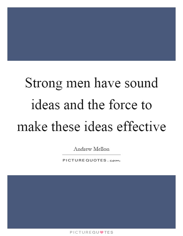 Strong men have sound ideas and the force to make these ideas effective Picture Quote #1