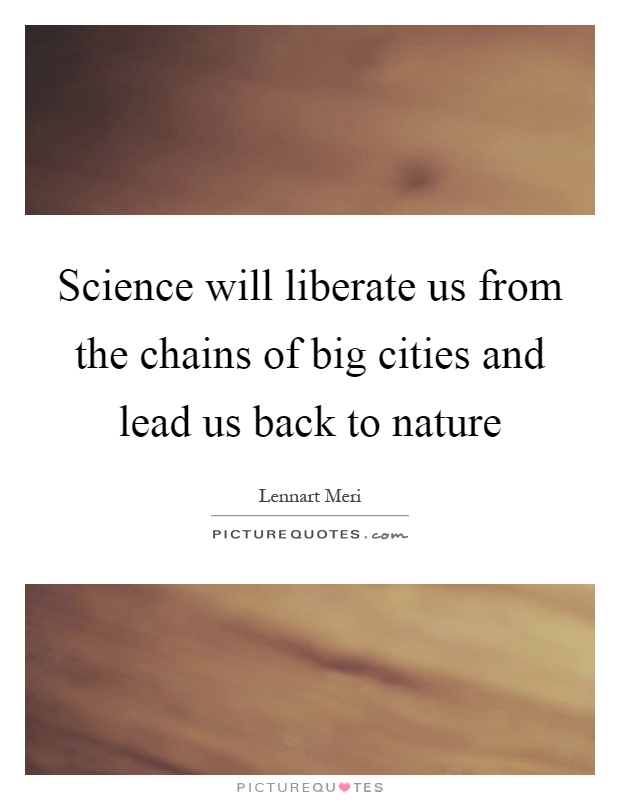 Science will liberate us from the chains of big cities and lead us back to nature Picture Quote #1