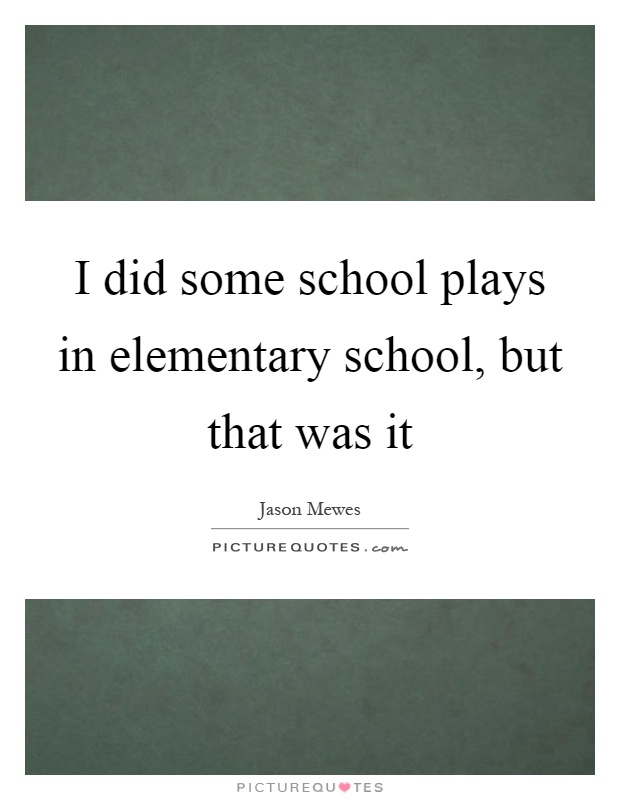 I did some school plays in elementary school, but that was it Picture Quote #1